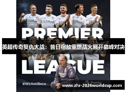 英超传奇复仇大战：昔日宿敌重燃战火展开巅峰对决