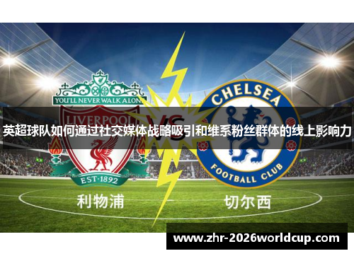 英超球队如何通过社交媒体战略吸引和维系粉丝群体的线上影响力