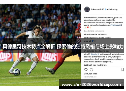 莫德里奇技术特点全解析 探索他的独特风格与场上影响力