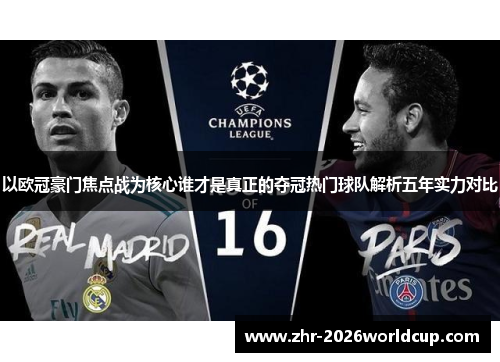 以欧冠豪门焦点战为核心谁才是真正的夺冠热门球队解析五年实力对比