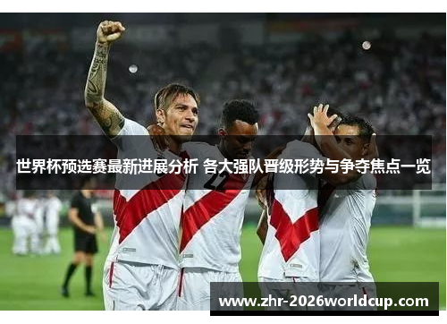 世界杯预选赛最新进展分析 各大强队晋级形势与争夺焦点一览