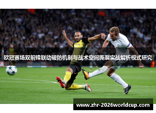 欧冠赛场双前锋联动破防机制与战术空间撕裂实战解析模式研究