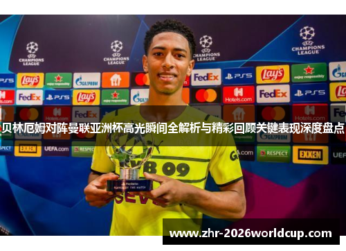 贝林厄姆对阵曼联亚洲杯高光瞬间全解析与精彩回顾关键表现深度盘点