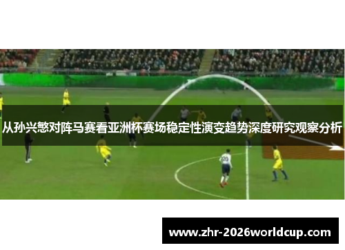 从孙兴慜对阵马赛看亚洲杯赛场稳定性演变趋势深度研究观察分析