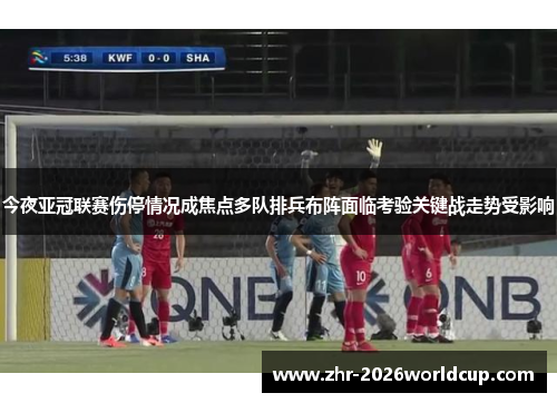 今夜亚冠联赛伤停情况成焦点多队排兵布阵面临考验关键战走势受影响
