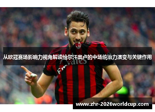 从欧冠赛场影响力视角解读恰尔汗奥卢的中场统治力演变与关键作用