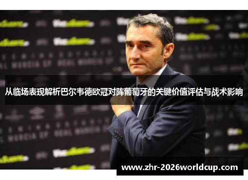 从临场表现解析巴尔韦德欧冠对阵葡萄牙的关键价值评估与战术影响