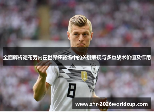 全面解析德布劳内在世界杯赛场中的关键表现与多重战术价值及作用