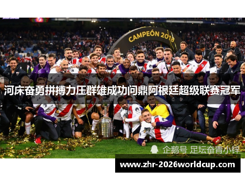 河床奋勇拼搏力压群雄成功问鼎阿根廷超级联赛冠军 河床奋勇拼搏力压群雄成功问鼎阿根廷超级联赛冠军