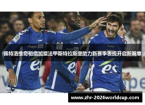 佩特洛维奇租借加盟法甲斯特拉斯堡助力新赛季表现开启新篇章